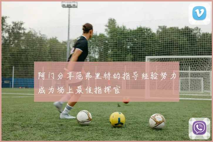 阿门分享范弗里特的指导经验努力成为场上最佳指挥官