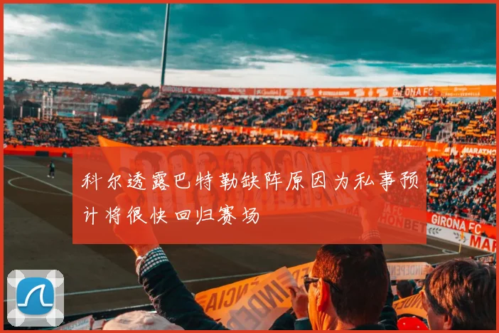 科尔透露巴特勒缺阵原因为私事预计将很快回归赛场