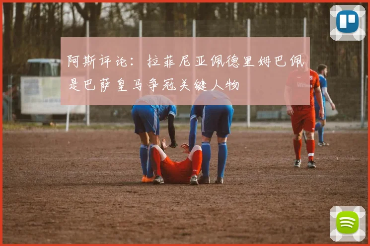 阿斯评论：拉菲尼亚佩德里姆巴佩是巴萨皇马争冠关键人物