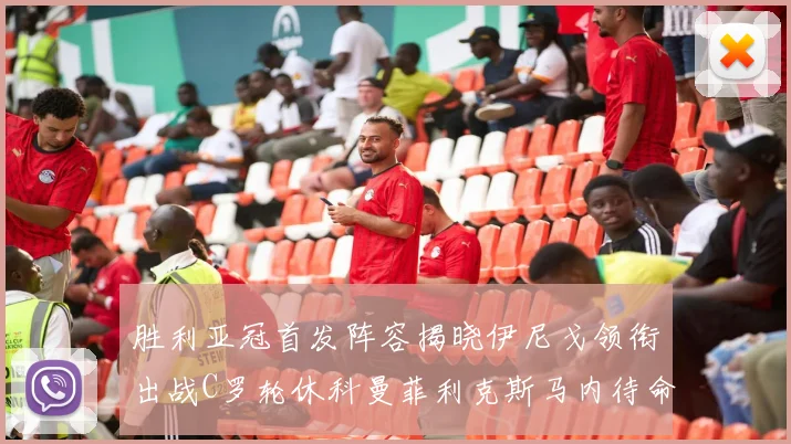 胜利亚冠首发阵容揭晓伊尼戈领衔出战C罗轮休科曼菲利克斯马内待命