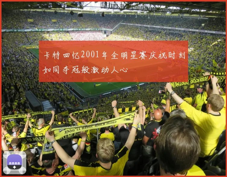 卡特回忆2001年全明星赛庆祝时刻如同夺冠般激动人心