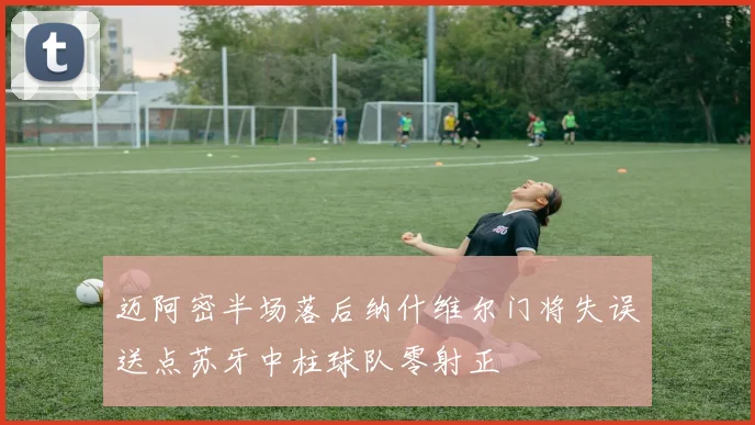 迈阿密半场落后纳什维尔门将失误送点苏牙中柱球队零射正