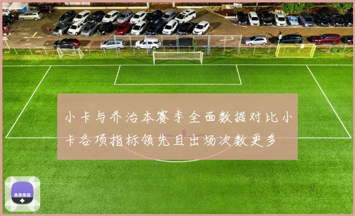 小卡与乔治本赛季全面数据对比小卡各项指标领先且出场次数更多