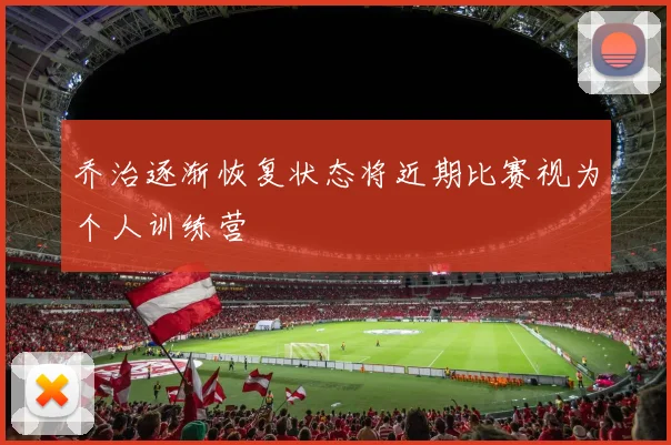 乔治逐渐恢复状态将近期比赛视为个人训练营