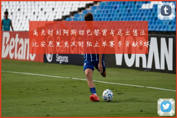 高光时刻阿斯称巴黎曾考虑出售法比安恩里克及时阻止单赛季贡献8球11助