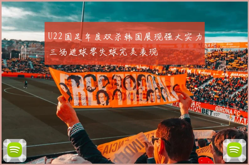 U22国足年度双杀韩国展现强大实力三场进球零失球完美表现