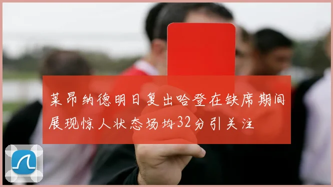 莱昂纳德明日复出哈登在缺席期间展现惊人状态场均32分引关注