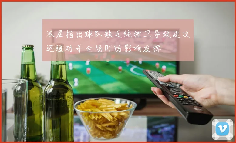 浓眉指出球队缺乏纯控卫导致进攻迟缓对手全场盯防影响发挥