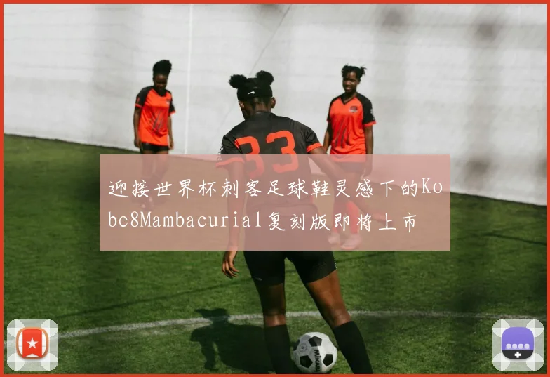迎接世界杯刺客足球鞋灵感下的Kobe8Mambacurial复刻版即将上市